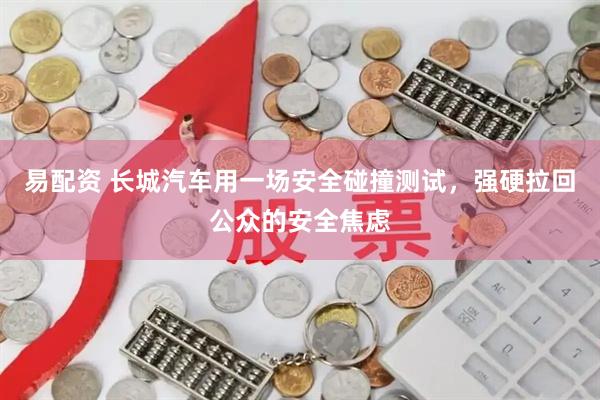 易配资 长城汽车用一场安全碰撞测试，强硬拉回公众的安全焦虑