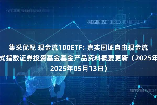 集采优配 现金流100ETF: 嘉实国证自由现金流交易型开放式指数证券投资基金基金产品资料概要更新（2025年05月13日）