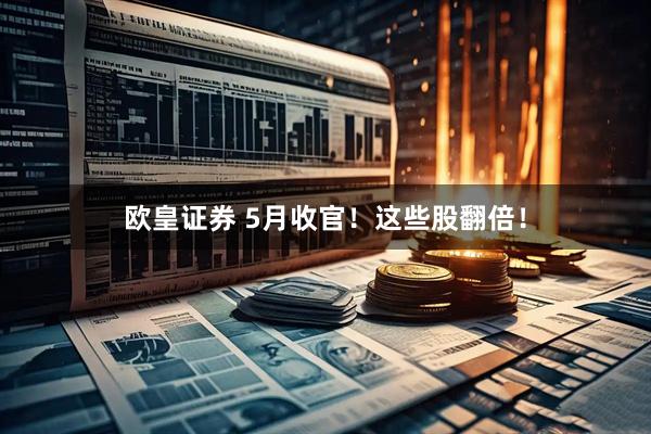 欧皇证券 5月收官！这些股翻倍！