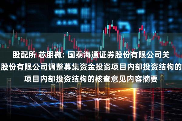 股配所 芯朋微: 国泰海通证券股份有限公司关于无锡芯朋微电子股份有限公司调整募集资金投资项目内部投资结构的核查意见内容摘要