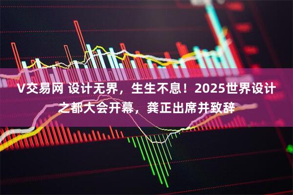 V交易网 设计无界，生生不息！2025世界设计之都大会开幕，龚正出席并致辞