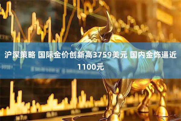 沪深策略 国际金价创新高3759美元 国内金饰逼近1100元