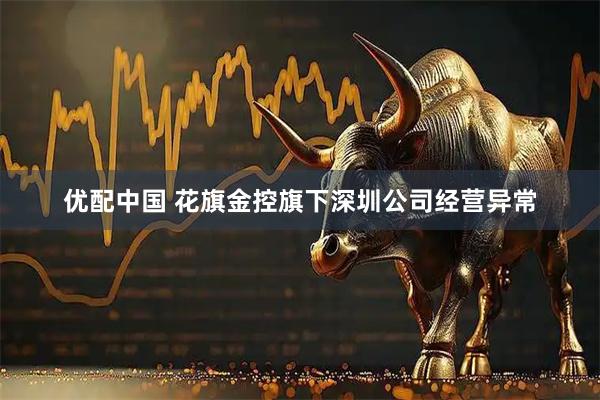 优配中国 花旗金控旗下深圳公司经营异常