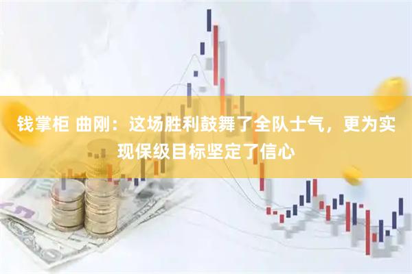 钱掌柜 曲刚：这场胜利鼓舞了全队士气，更为实现保级目标坚定了信心