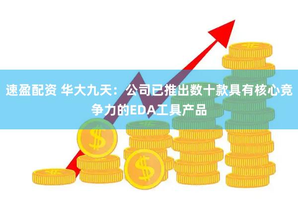 速盈配资 华大九天：公司已推出数十款具有核心竞争力的EDA工具产品