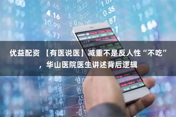 优益配资 【有医说医】减重不是反人性“不吃”，华山医院医生讲述背后逻辑