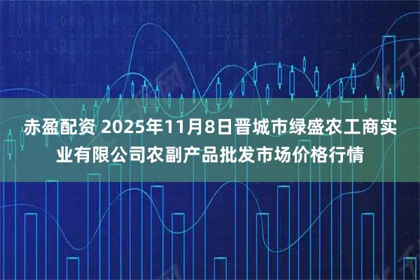 赤盈配资 2025年11月8日晋城市绿盛农工商实业有限公司农副产品批发市场价格行情