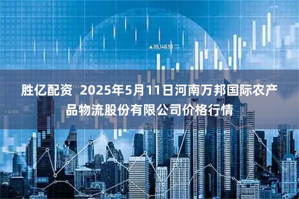 胜亿配资  2025年5月11日河南万邦国际农产品物流股份有限公司价格行情