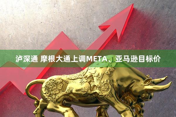 泸深通 摩根大通上调META、亚马逊目标价