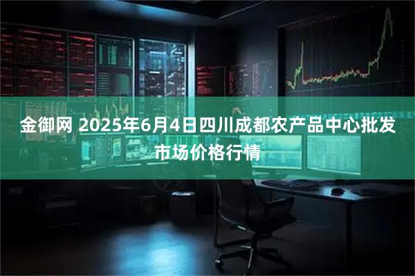 金御网 2025年6月4日四川成都农产品中心批发市场价格行情