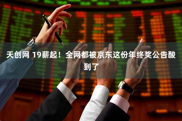天创网 19薪起！全网都被京东这份年终奖公告酸到了