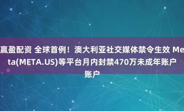 赢盈配资 全球首例！澳大利亚社交媒体禁令生效 Meta(META.US)等平台月内封禁470万未成年账户