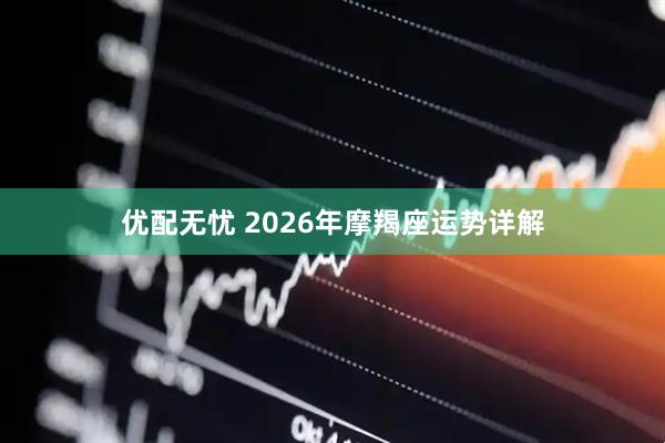 优配无忧 2026年摩羯座运势详解